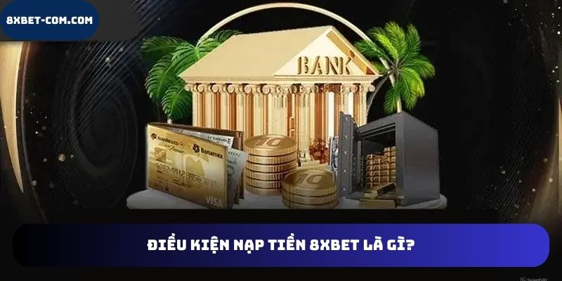 Điều kiện nạp tiền 8xbet là gì?