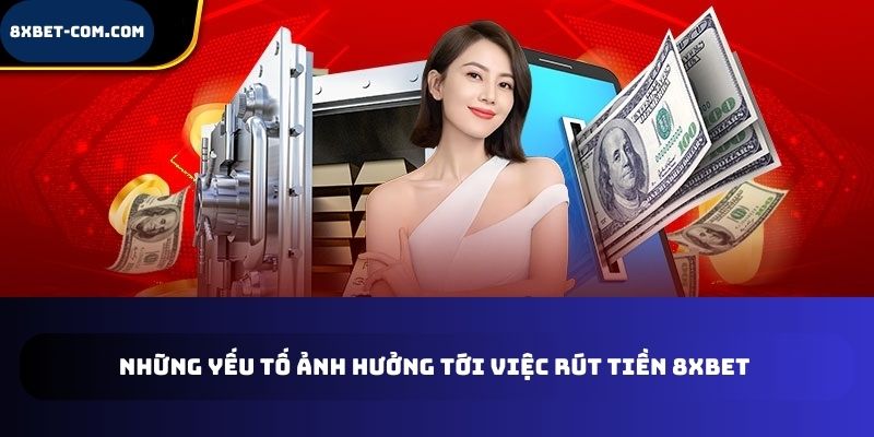 Những yếu tố ảnh hưởng tới việc rút tiền 8xbet