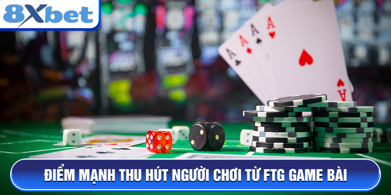 Điểm mạnh thu hút người chơi từ FTG game bài