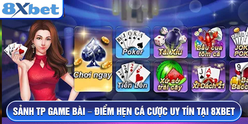 Sảnh TP Game Bài – Điểm hẹn cá cược uy tín tại 8XBET