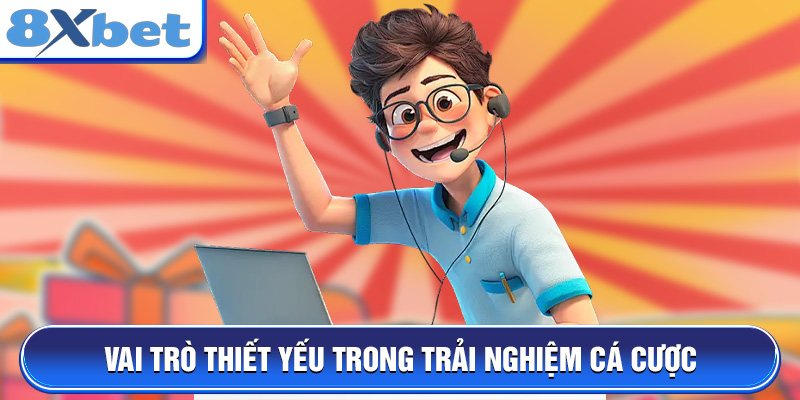 Hỗ trợ khách hàng: vai trò thiết yếu trọng trải nghiệm cá cược