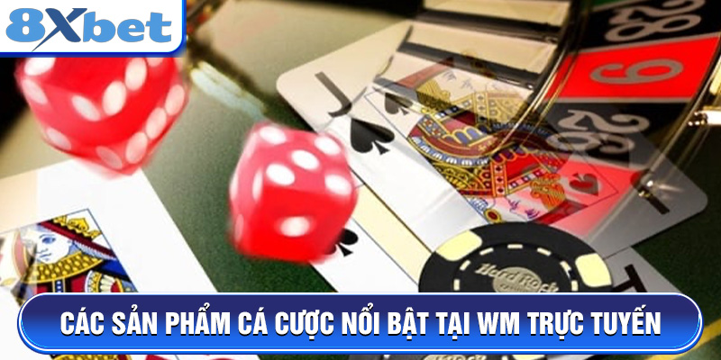 Các sản phẩm cá cược nổi bật tại WM Trực Tuyến