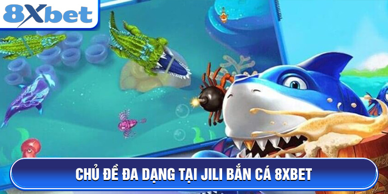 Chủ đề đa dạng tại JILI Bắn Cá 8XBET